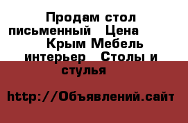 Продам стол письменный › Цена ­ 7 500 - Крым Мебель, интерьер » Столы и стулья   